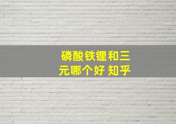 磷酸铁锂和三元哪个好 知乎